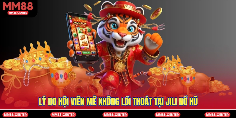 Lý do hội viên mê không lối thoát tại Jili Nổ Hũ